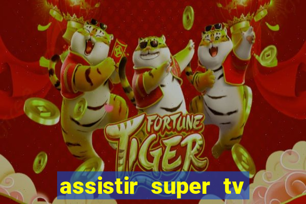 assistir super tv ao vivo